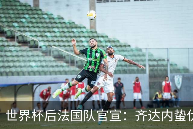 世界杯后法国队官宣：齐达内蛰伏5年出山，长约锁定2030世界杯