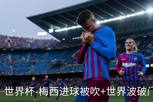 世界杯-梅西进球被吹+世界波破门 半场阿根廷1-0阿尔及利亚