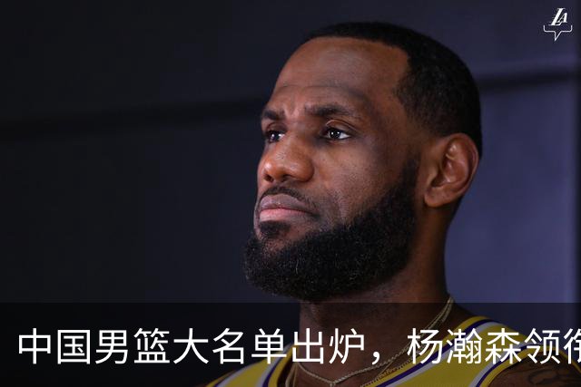 中国男篮大名单出炉，杨瀚森领衔 留洋球员集体登场 曾凡博继续缺席