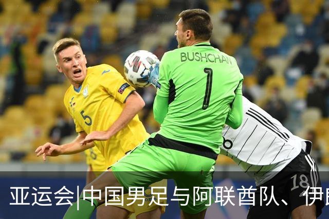 亚运会|中国男足与阿联酋队、伊朗队和朝鲜队同组，出线步步惊心