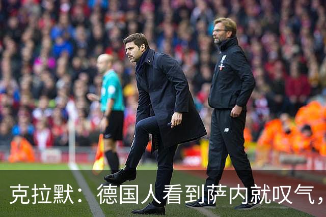 克拉默：德国人看到萨内就叹气，但我们需要能一对一的左脚右边锋
