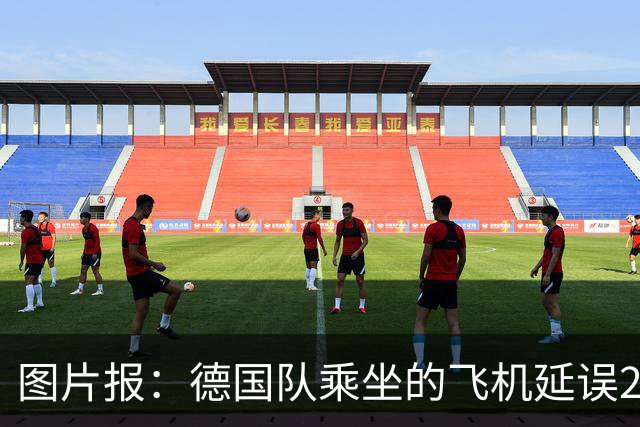 图片报：德国队乘坐的飞机延误20分钟，原因是随行人员忘带护照