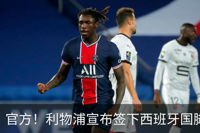 官方！利物浦宣布签下西班牙国脚 新帅伊劳拉麾下首签