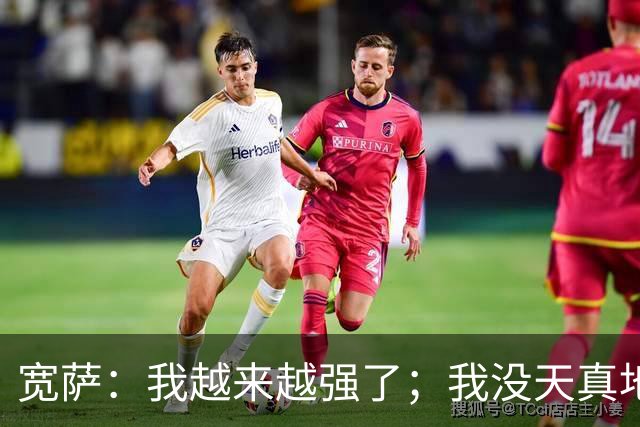 宽萨：我越来越强了；我没天真地以为在利物浦机会能轻易到来