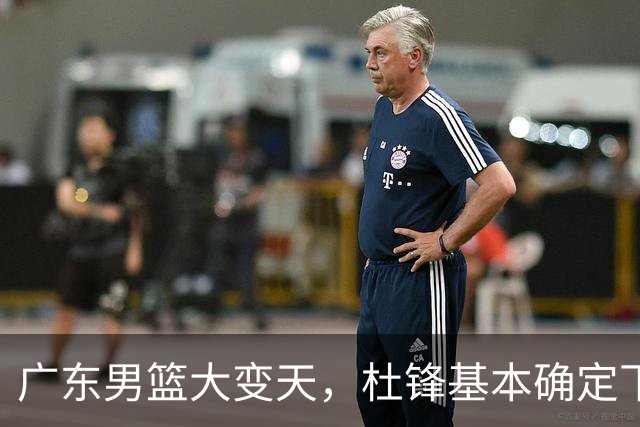 广东男篮大变天，杜锋基本确定下课，六大问题明显，球迷直呼“天亮了”！