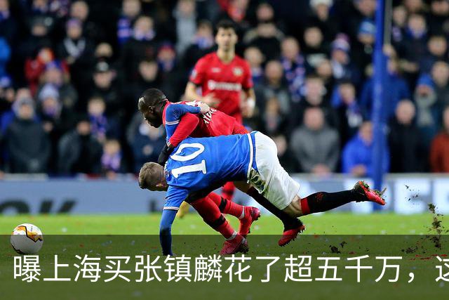 曝上海买张镇麟花了超五千万，这相当于一支球队整个赛季收入！