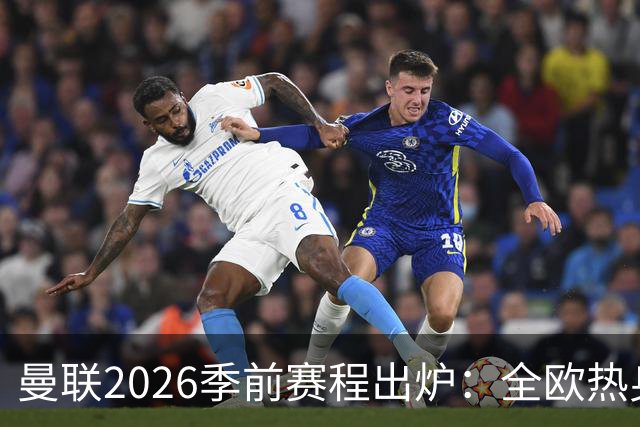 曼联2026季前赛程出炉：全欧热身，8月22日英超首轮客战赫尔城