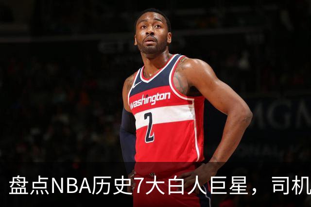 盘点NBA历史7大白人巨星，司机上榜，约基奇入前3，第1无悬念