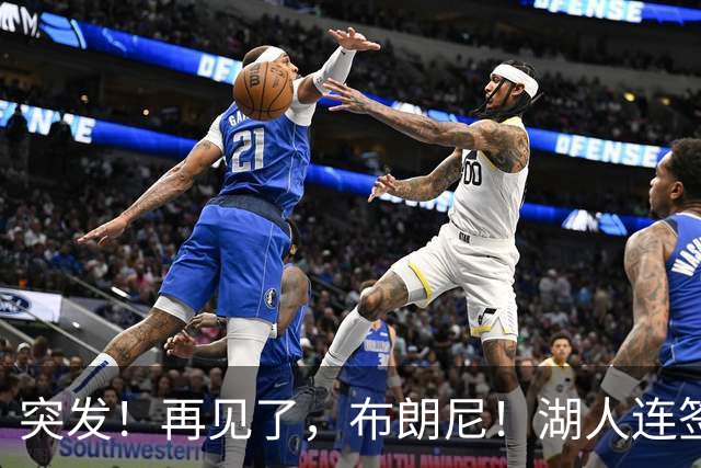 突发！再见了，布朗尼！湖人连签两人！