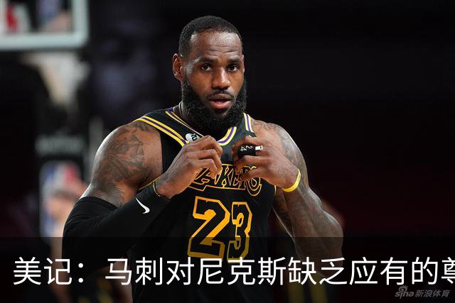 美记：马刺对尼克斯缺乏应有的尊重 这种做法实在让人喜欢不起来