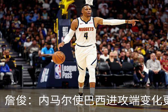 詹俊：内马尔使巴西进攻端变化更多 巴西进攻端是无解一般的存在