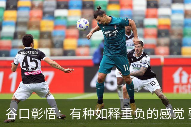 谷口彰悟：有种如释重负的感觉 要进一步提升状态迎接淘汰赛比赛