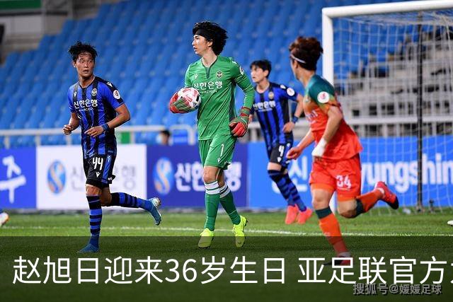 赵旭日迎来36岁生日 亚足联官方为他送上祝福