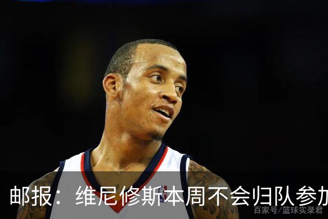 邮报：维尼修斯本周不会归队参加训练，球员50%广告收入属于皇马