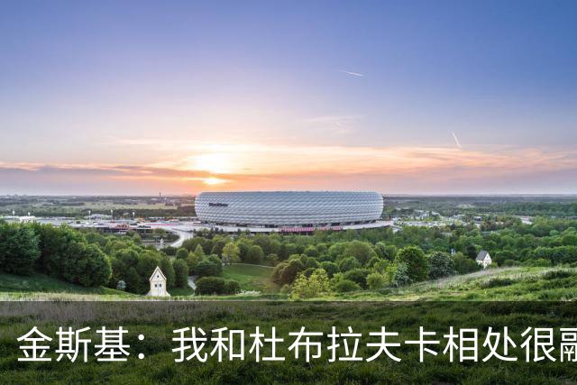 金斯基：我和杜布拉夫卡相处很融洽；切赫对我来说是动力