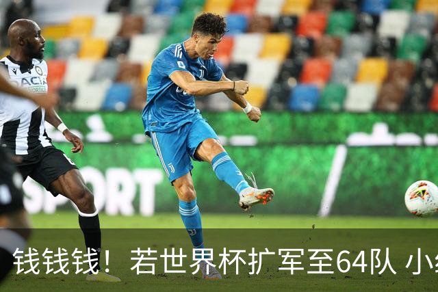 钱钱钱！若世界杯扩军至64队 小组赛或沦为跨大洲预选赛