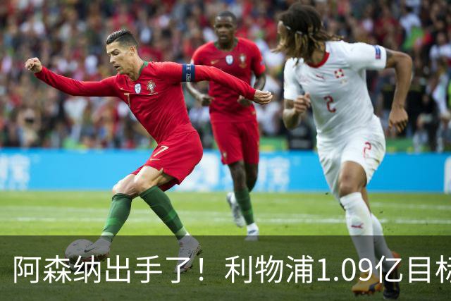 阿森纳出手了！利物浦1.09亿目标恐被截胡，煮熟的鸭子飞了？