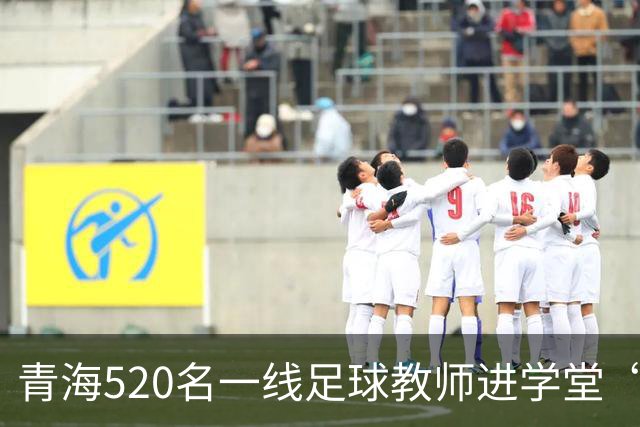 青海520名一线足球教师进学堂“充电”