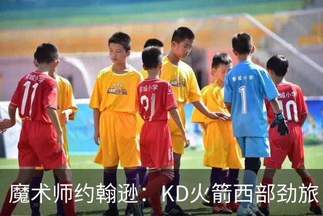 魔术师约翰逊：KD火箭西部劲旅 范弗利特复出让球队很危险