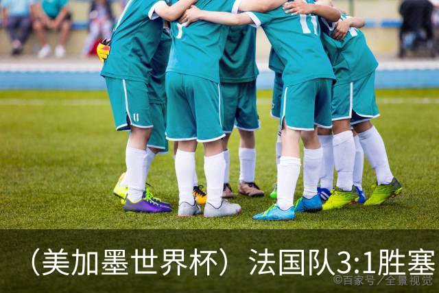 （美加墨世界杯）法国队3:1胜塞内加尔 姆巴佩梅开二度