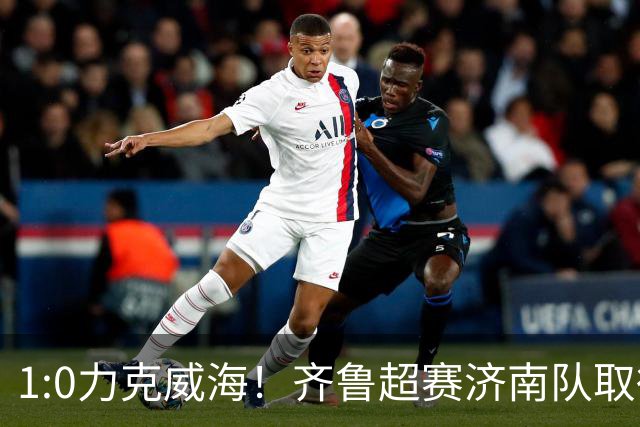1:0力克威海！齐鲁超赛济南队取得三连胜