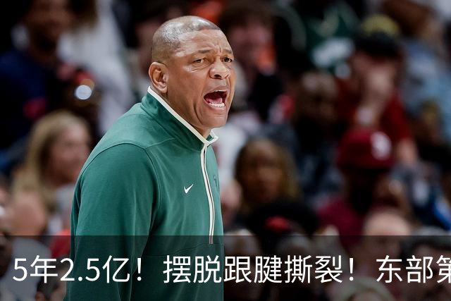 5年2.5亿！摆脱跟腱撕裂！东部第一组织控卫