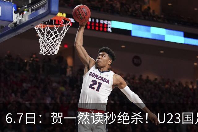 6.7日：贺一然读秒绝杀！U23国足击败塔吉克赛后评分：2号最佳依木兰高分