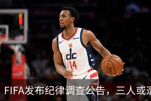 FIFA发布纪律调查公告，三人或遭重罚，队长梅西为阿根廷失序担责